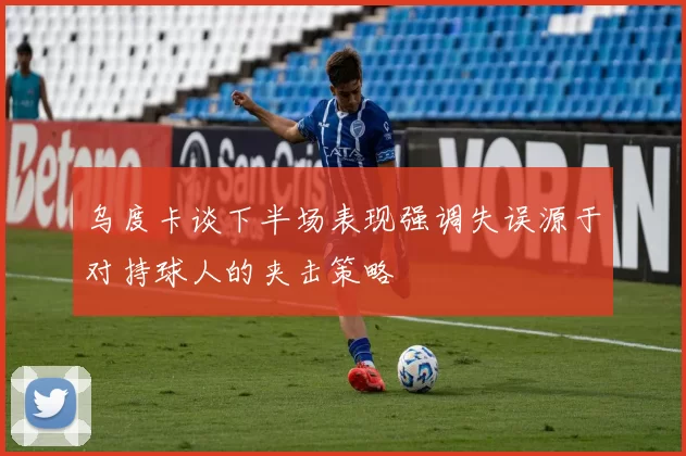乌度卡谈下半场表现强调失误源于对持球人的夹击策略