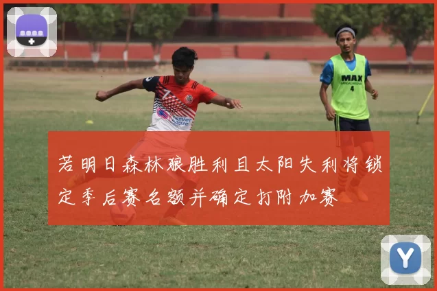 若明日森林狼胜利且太阳失利将锁定季后赛名额并确定打附加赛