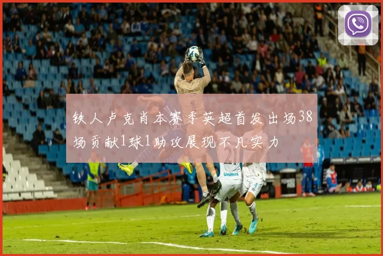 铁人卢克肖本赛季英超首发出场38场贡献1球1助攻展现不凡实力