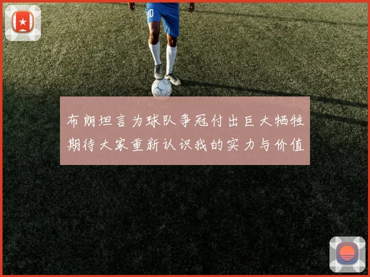 布朗坦言为球队争冠付出巨大牺牲期待大家重新认识我的实力与价值