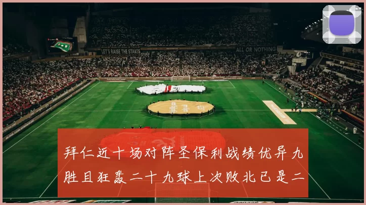 拜仁近十场对阵圣保利战绩优异九胜且狂轰二十九球上次败北已是二零零二年