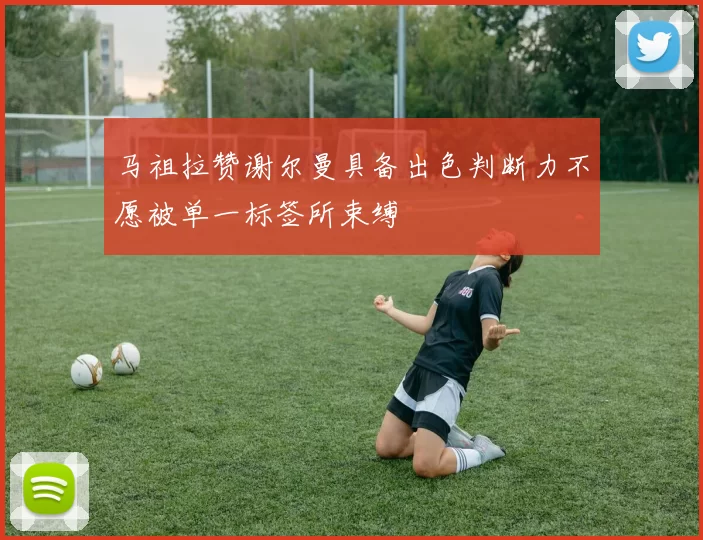 马祖拉赞谢尔曼具备出色判断力不愿被单一标签所束缚