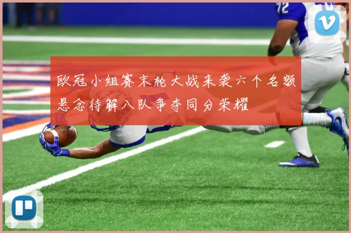 欧冠小组赛末轮大战来袭六个名额悬念待解八队争夺同分荣耀