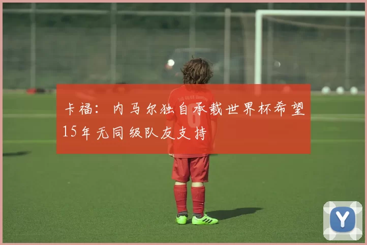 卡福：内马尔独自承载世界杯希望15年无同级队友支持