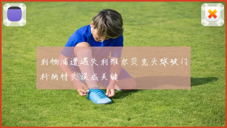 利物浦遭遇失利维尔贝克头球破门科纳特失误成关键