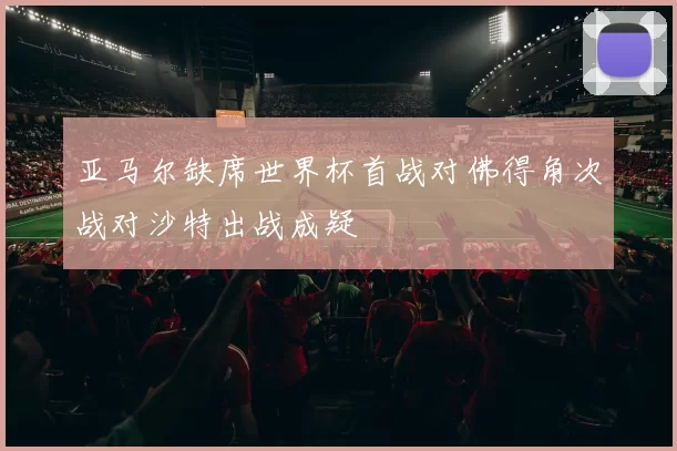 亚马尔缺席世界杯首战对佛得角次战对沙特出战成疑
