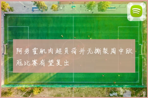 阿劳霍肌肉超负荷并无撕裂周中欧冠比赛有望复出